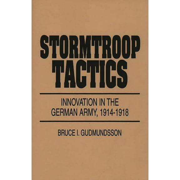 Stormtroop Tactics: Innovation in the German Army, 1914-1918, (Paperback)