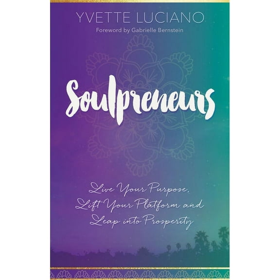 Soulpreneurs: Live Your Purpose, Lift Your Platform and Leap into Prosperity, (Paperback)