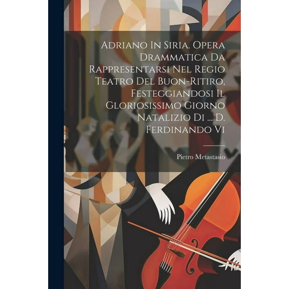 Adriano In Siria. Opera Drammatica Da Rappresentarsi Nel Regio Teatro Del Buon-ritiro, Festeggiandosi Il Gloriosissimo Giorno Natalizio Di ... D. Ferdinando Vi (Paperback)
