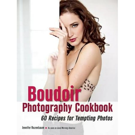 The Boudoir Photography Cookbook : 60 Recipes for Tempting (Best Way To Present Boudoir Photos)