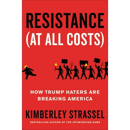 Resistance (At All Costs) : How Trump Haters Are Breaking America