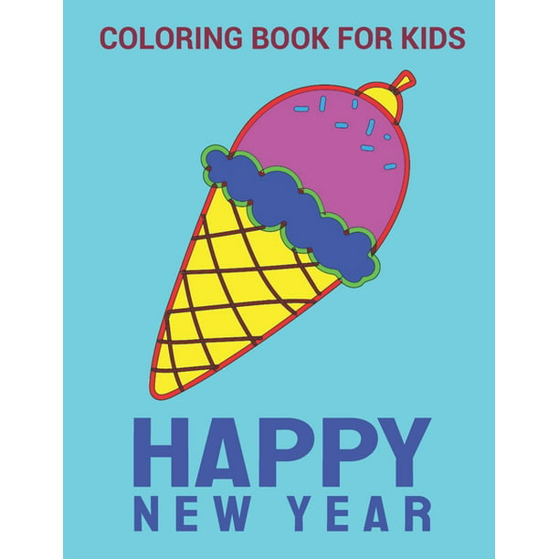 Download New Year Coloring Book Ice Cream Happy New Year Coloring Book Variety Pages Activity Book For Kids New Year Coloring Book For Kids Children Toddlers Walmart Com Walmart Com