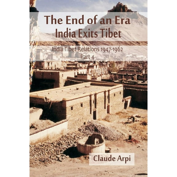 India Tibet Relations 1947-1962 The End of an Era: India Exists Tibet (India Tibet Relations 1947-1962) Part 4, Book 4, (Paperback)