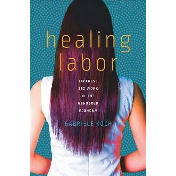 Healing Labor: Japanese Sex Work in the Gendered Economy (Hardcover)
