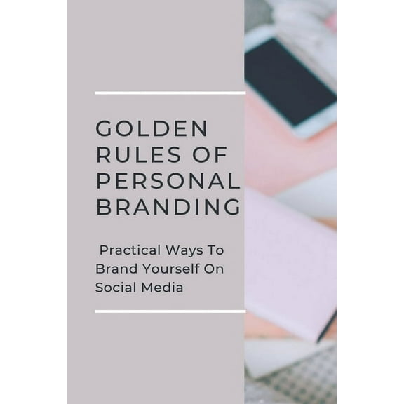 Golden Rules Of Personal Branding : Practical Ways To Brand Yourself On Social Media: Personal Branding Quick Start Guide (Paperback)
