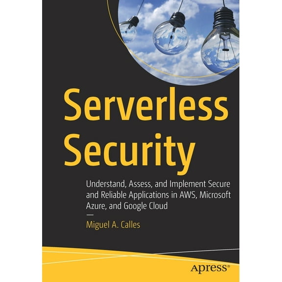 Serverless Security: Understand, Assess, and Implement Secure and Reliable Applications in Aws, Microsoft Azure, and Goo, (Paperback)