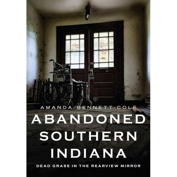 Abandoned Union Abandoned Southern Indiana: Dead Grass in the Rearview Mirror, (Paperback)