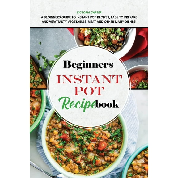 Beginners Instant Pot Recipe Book: A Beginners Guide to Instant Pot Recipes, Easy to Prepare and Very Tasty Vegetables, Meat and other Many Dishes! (Paperback)