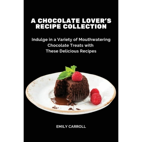 A Chocolate Lover's Recipe Collection: Indulge in a Variety of Mouthwatering Chocolate Treats with These Delicious Recip, (Paperback)