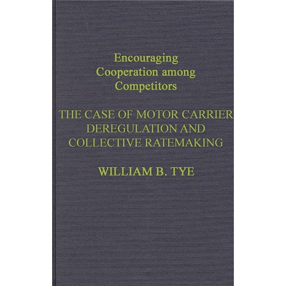 Encouraging Cooperation Among Competitors: The Case of Motor Carrier Deregulation and Collective Ratemaking, (Hardcover)