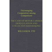 Encouraging Cooperation Among Competitors: The Case of Motor Carrier Deregulation and Collective Ratemaking (Hardcover)