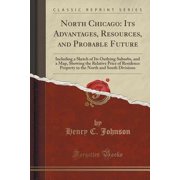 North Chicago: Its Advantages, Resources, and Probable Future (Classic Reprint)