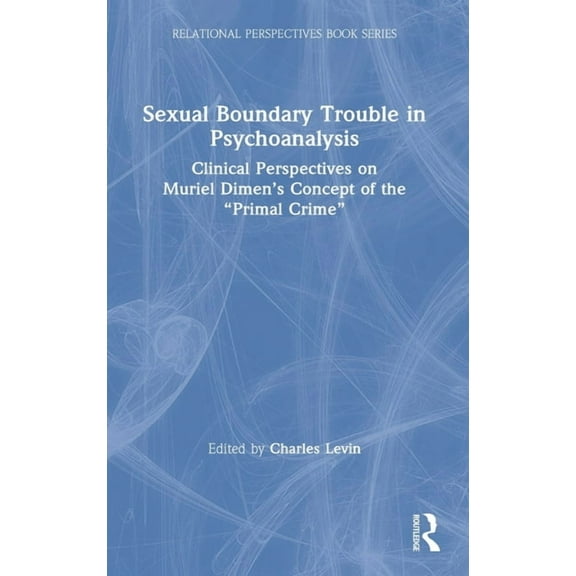 Relational Perspectives Book Sexual Boundary Trouble in Psychoanalysis: Clinical Perspectives on Muriel Dimen's Concept of the "Primal Crim, (Hardcover)