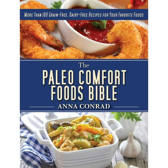 The Paleo Comfort Foods Bible : More Than 100 Grain-Free, Dairy-Free Recipes for Your Favorite Foods (Hardcover)