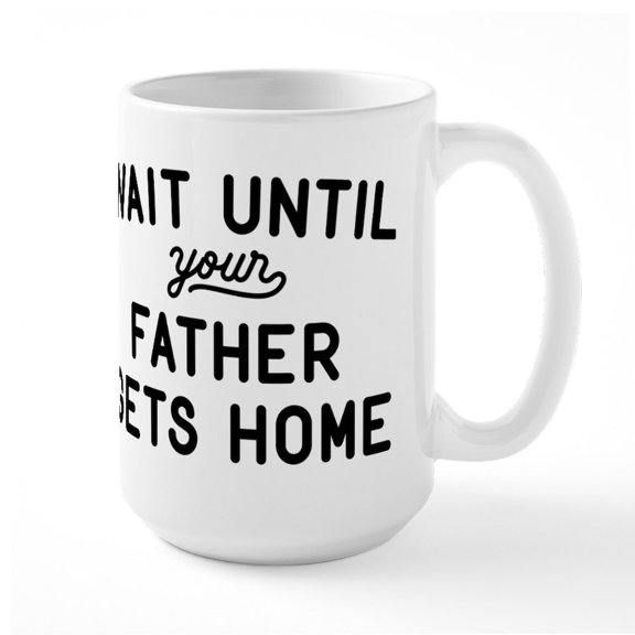 CafePress - Wait Until Your Father Gets Home Large Mug - 15 oz Ceramic Large White Novelty Mug