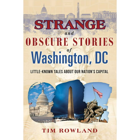 Strange and Obscure Stories of Washington, DC : Little-Known Tales about Our Nation's