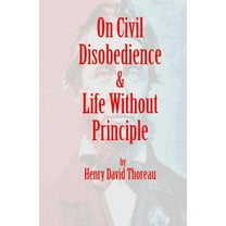 On Civil Disobedience & Life Without Principle