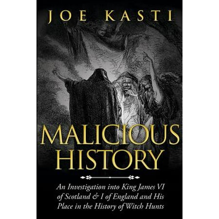 Malicious History : An Investigation Into King James VI of Scotland, I of England, and His Place in the History of Witch (Best Places To Live In Scotland 2019)