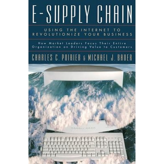 Pre-Owned E-Supply Chain: Using the Internet to Revoltionize Your Business: How Market Leaders Focus Their (Hardcover) by Charles C Poirier, Michael J Bauer