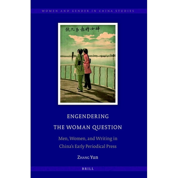 Women and Gender in China Studies Engendering the Woman Question: Men, Women, and Writing in China's Early Periodical Press, Book 12, (Hardcover)