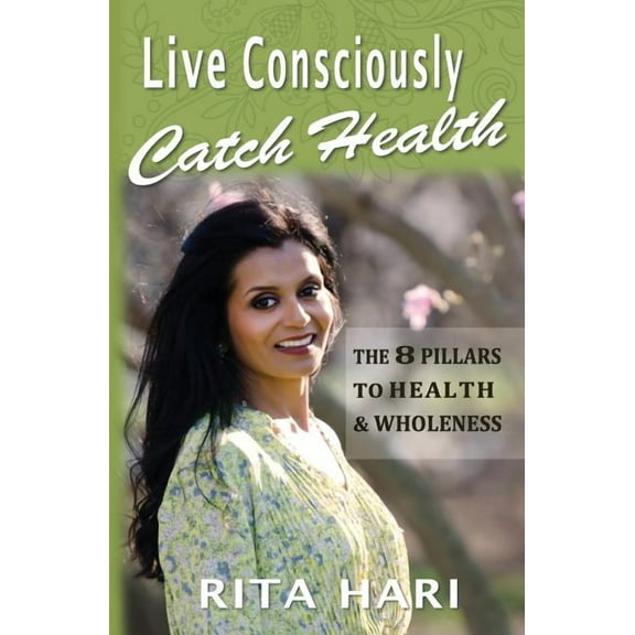 Live Consciously, Catch Health : The 8 Pillars to Health & Wholeness (Paperback)
