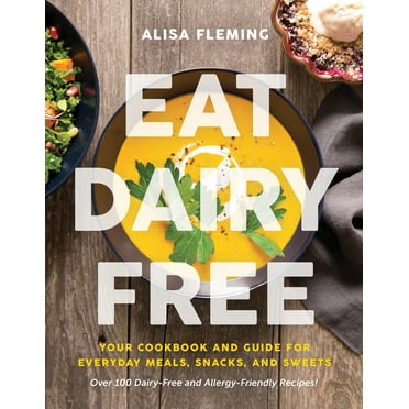 Eat Dairy Free : Your Essential Cookbook for Everyday Meals, Snacks, and Sweets (Paperback)