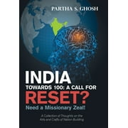 India Towards 100 : A Call for Reset? Need a Missionary Zeal! a Collection of Thoughts on the Arts and Crafts of Nation Building