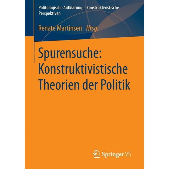 Politologische AufklÃ¤rung - Konstruktivi Spurensuche: Konstruktivistische Theorien Der Politik, (Paperback)