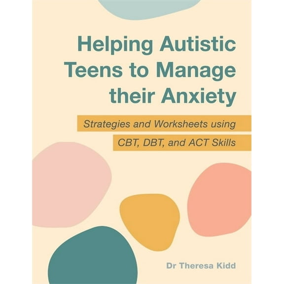 Helping Autistic Teens to Manage Their Anxiety: Strategies and Worksheets Using Cbt, Dbt, and ACT Skills, (Paperback)