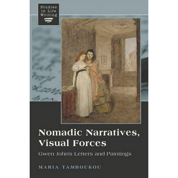 Studies in Life Writing Nomadic Narratives, Visual Forces: Gwen John's Letters and Paintings, Book 1, (Hardcover)