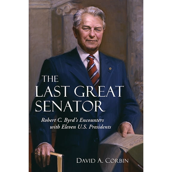 West Virginia & Appalachia The Last Great Senator: Robert C. Byrd's Encounters with Eleven U.S. Presidents, Book 18, (Paperback)
