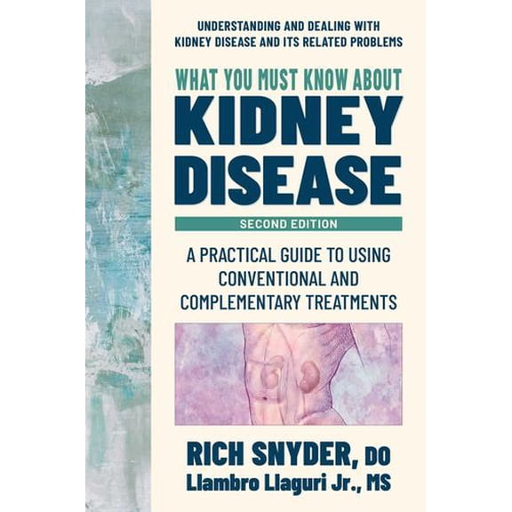 What You Must Know about Kidney Disease: A Practical Guide to Using Conventional and Complementary Treatments