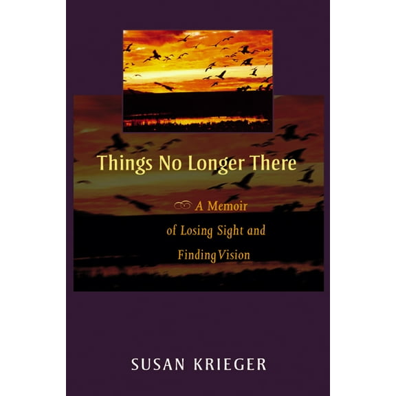 Things No Longer There: A Memoir of Losing Sight and Finding Vision, (Paperback)