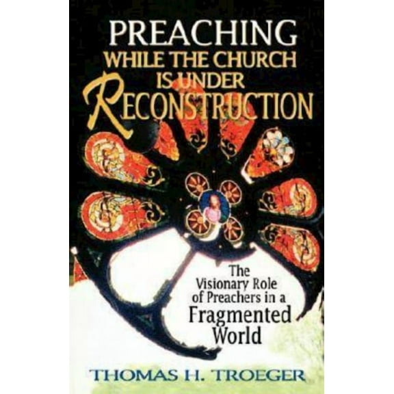 Preaching While the Church Is Under Reconstruction: The Visionary Role of Preachers in a Fragmented World, (Paperback)