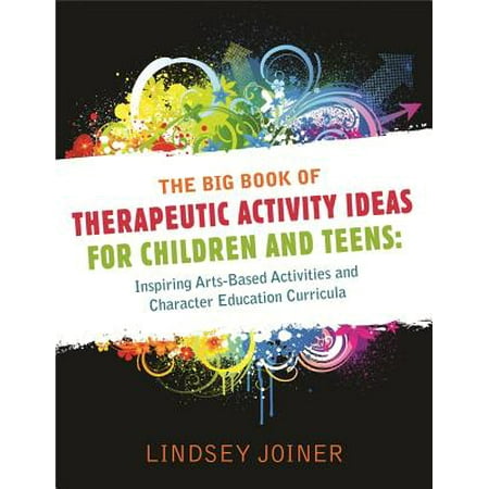 The Big Book of Therapeutic Activity Ideas for Children and Teens : Inspiring Arts-Based Activities and Character Education Curricula