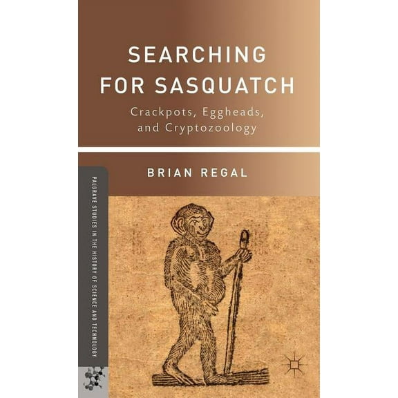 Palgrave Studies in the History of Scien Searching for Sasquatch: Crackpots, Eggheads, and Cryptozoology, (Hardcover)