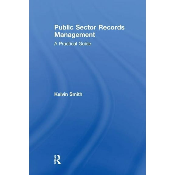 Public Sector Records Management: A Practical Guide, (Paperback)