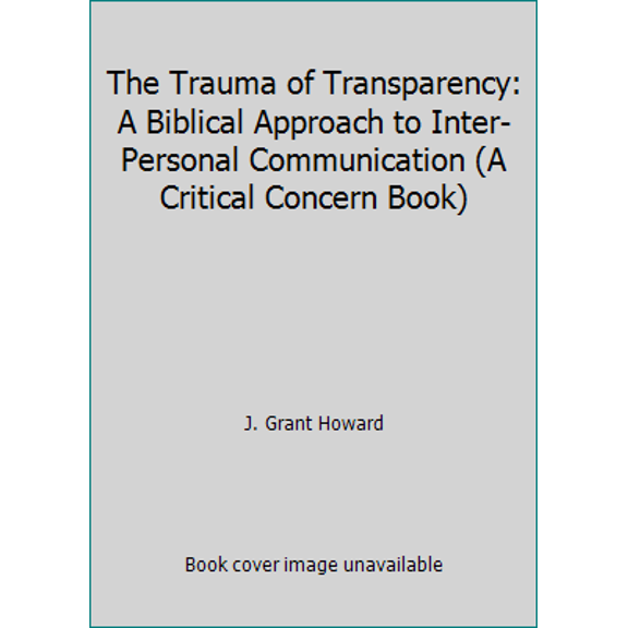 Pre-Owned The Trauma of Transparency: A Biblical Approach to Inter-Personal Communication (A Critical Concern Book) (Paperback) 0930014731 9780930014735