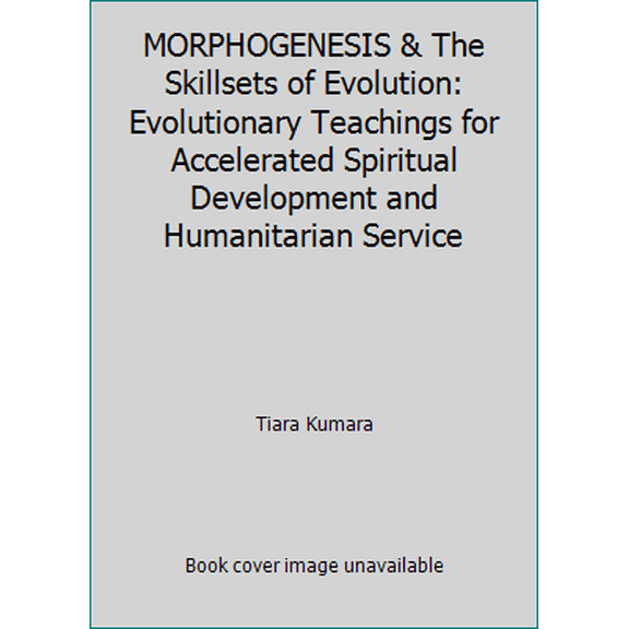 Pre-Owned MORPHOGENESIS & The Skillsets of Evolution: Evolutionary Teachings for Accelerated Spiritual Development and Humanitarian Service (Paperback) 1537647881 9781537647883