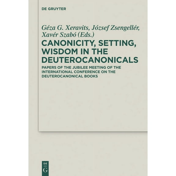 Deuterocanonical and Cognate Literature Canonicity, Setting, Wisdom in the Deuterocanonicals: Papers of the Jubilee Meeting of the International Conference on t, Book 22, (Hardcover)