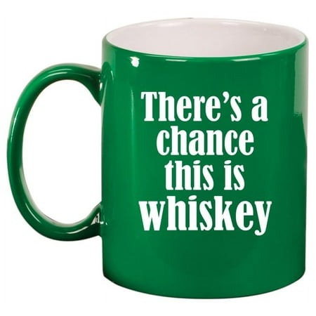 

There s A Chance This Is Whiskey Funny Ceramic Coffee Mug Tea Cup Gift (11oz Green)
