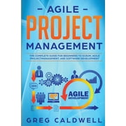 Agile Project Management: The Complete Guide for Beginners to Scrum, Agile Project Management, and Software Development (Lean Guides with Scrum, Sprint, Kanban, DSDM, XP & Crystal) (Paperback)