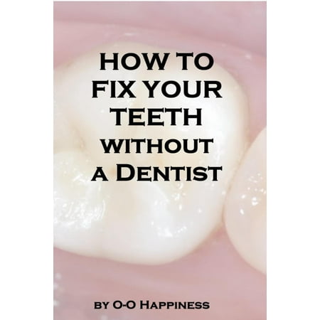 How to Fix Your Teeth Without a Dentist - eBook (Best Way To Fix Your Teeth)