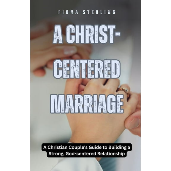 A Christ-centered Marriage: A Christian Couple's Guide to Building a Strong, God-centered Relationship, (Paperback)