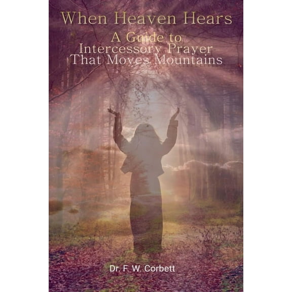 When Heaven Hears: A Guide to Intercessory Prayer That Moves Mountains, (Paperback)