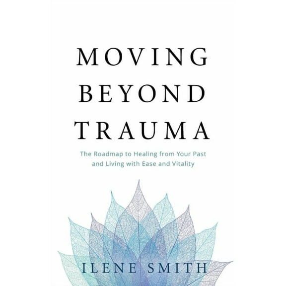 Moving Beyond Trauma: The Roadmap to Healing from Your Past and Living with Ease and Vitality, (Paperback)