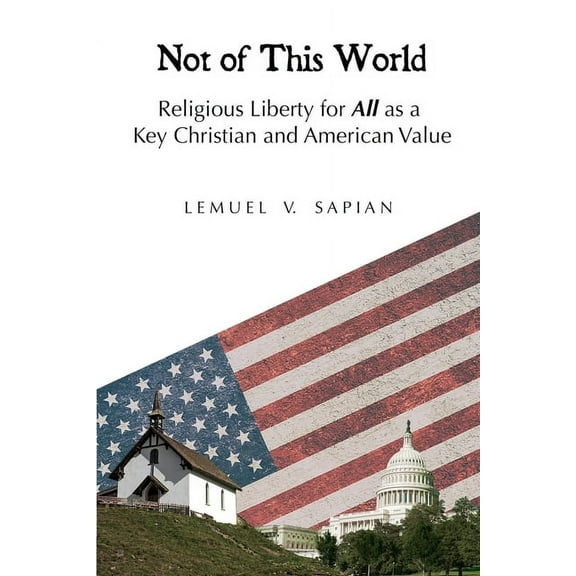 Not of This World: Religious Liberty for All as a Key Christian and American Value, (Paperback)