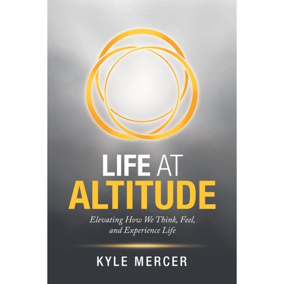 Life at Altitude: Elevating How We Think, Feel, and Experience Life (Paperback) by Kyle Mercer
