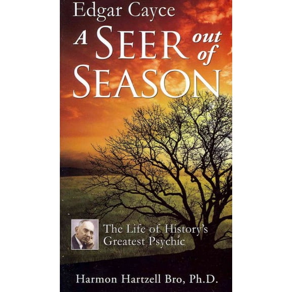 Edgar Cayce a Seer Out of Season : The Life of History?s Greatest Psychic