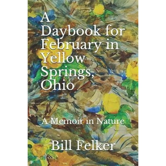 A Daybook for February in Yellow Springs, Ohio: A Memoir in Nature (Paperback) by Bill Felker